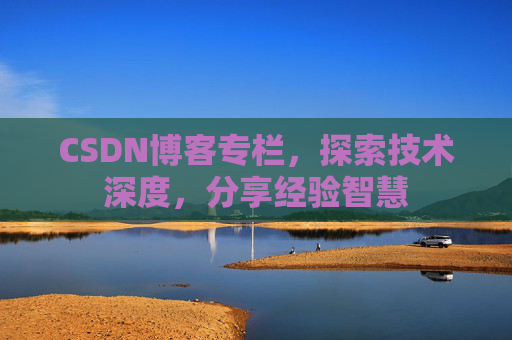 CSDN博客专栏,探索技术深度,分享经验智慧 CSDN博客专栏,探索技术深度,分享经验智慧